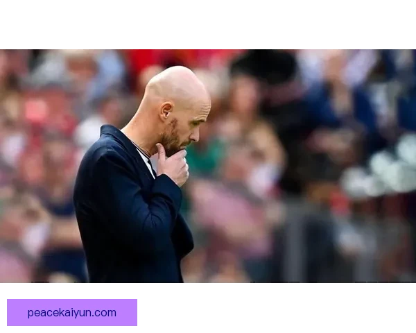 滕哈赫战术体系暴露防守转换弱点，近期比赛表现引发关注